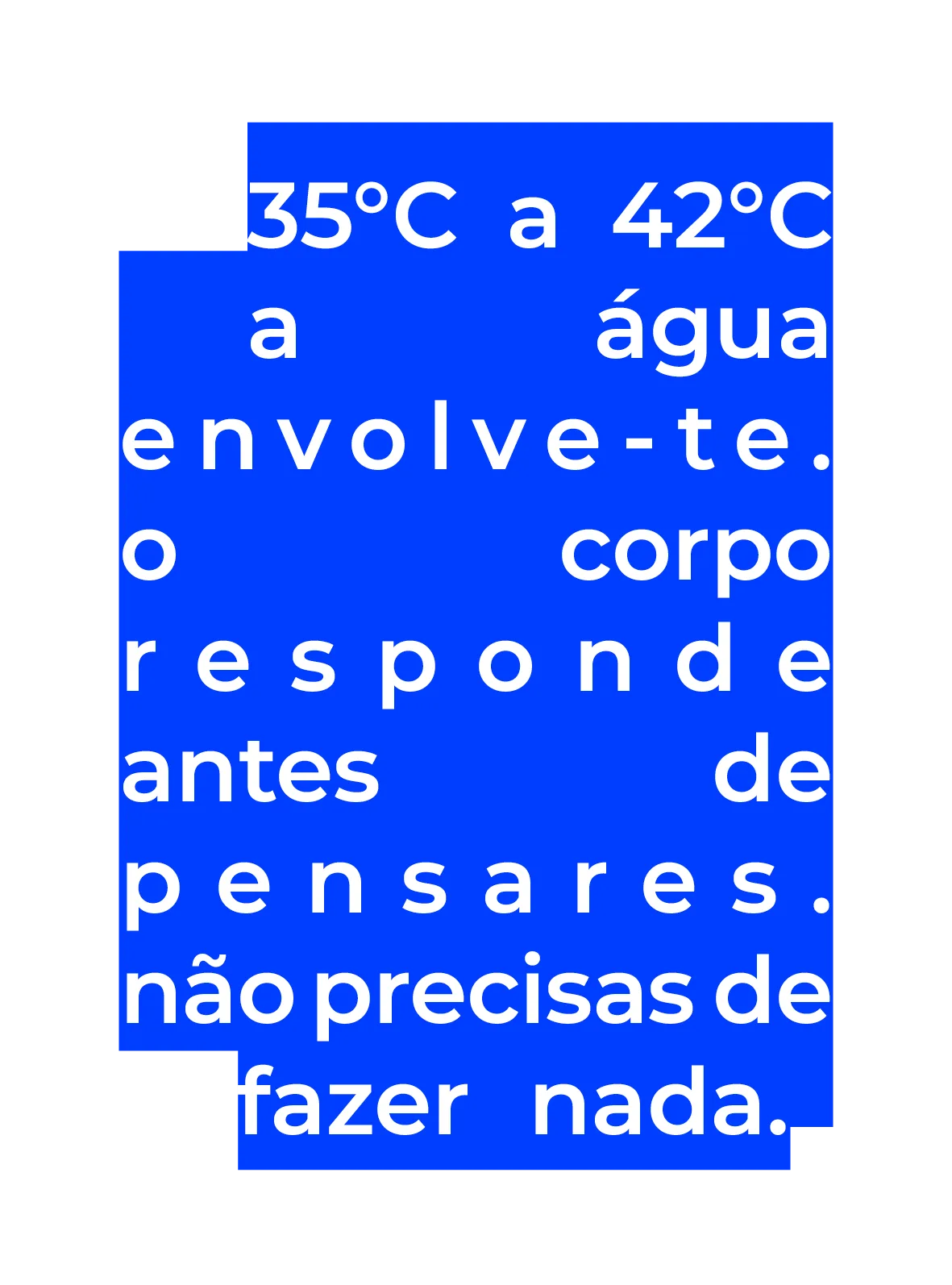 35°C a 42°C a água envolve-te...